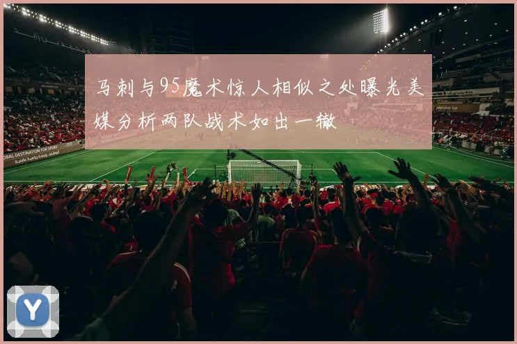 马刺与95魔术惊人相似之处曝光美媒分析两队战术如出一辙