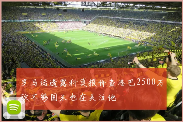 罗马诺透露科莫报价查洛巴2500万欧不够国米也在关注他