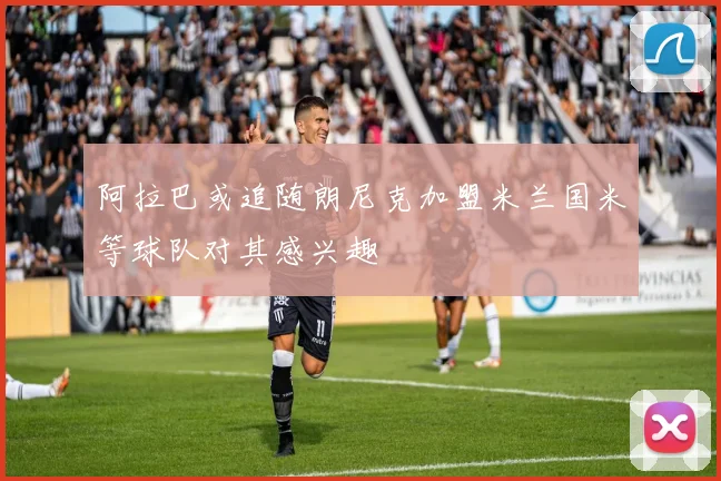 阿拉巴或追随朗尼克加盟米兰国米等球队对其感兴趣