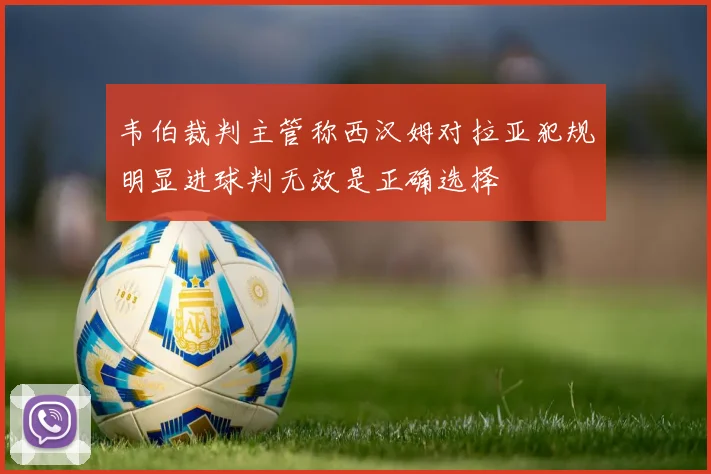 韦伯裁判主管称西汉姆对拉亚犯规明显进球判无效是正确选择