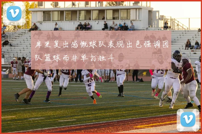 库里复出感慨球队表现出色强调团队篮球而非单打独斗