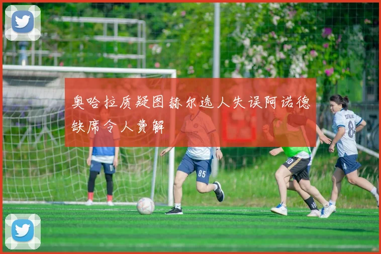 奥哈拉质疑图赫尔选人失误阿诺德缺席令人费解