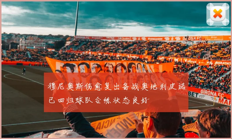 穆尼奥斯伤愈复出备战奥地利皮诺已回归球队合练状态良好