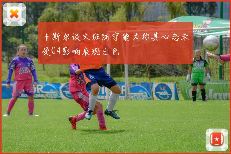 卡斯尔谈文班防守能力称其心态未受G4影响表现出色