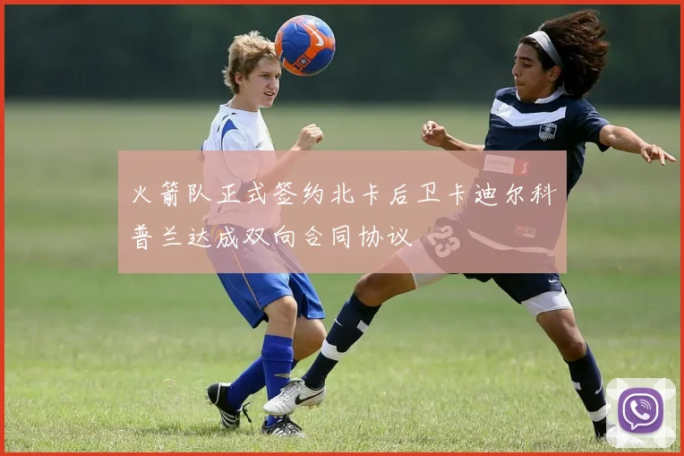 火箭队正式签约北卡后卫卡迪尔科普兰达成双向合同协议